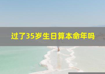 过了35岁生日算本命年吗