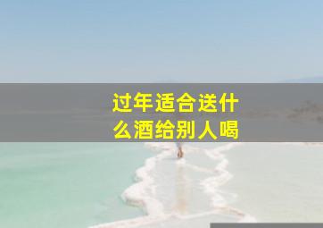 过年适合送什么酒给别人喝