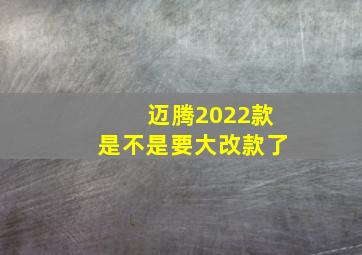 迈腾2022款是不是要大改款了