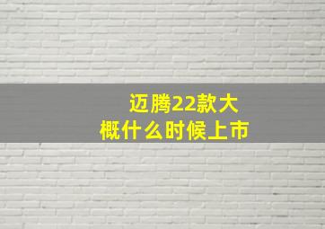 迈腾22款大概什么时候上市