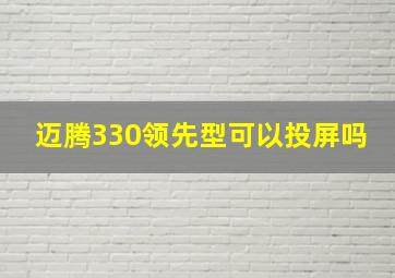 迈腾330领先型可以投屏吗