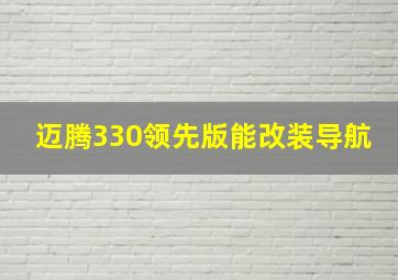 迈腾330领先版能改装导航