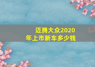 迈腾大众2020年上市新车多少钱