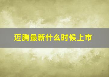 迈腾最新什么时候上市