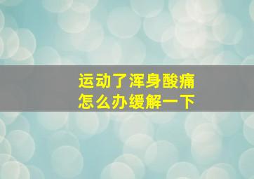 运动了浑身酸痛怎么办缓解一下