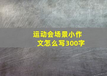 运动会场景小作文怎么写300字