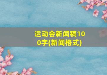 运动会新闻稿100字(新闻格式)