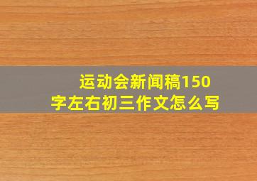 运动会新闻稿150字左右初三作文怎么写