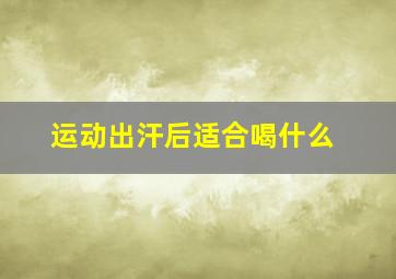 运动出汗后适合喝什么