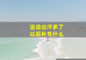 运动出汗多了以后补充什么