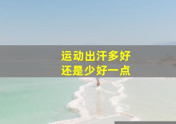 运动出汗多好还是少好一点