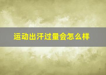 运动出汗过量会怎么样