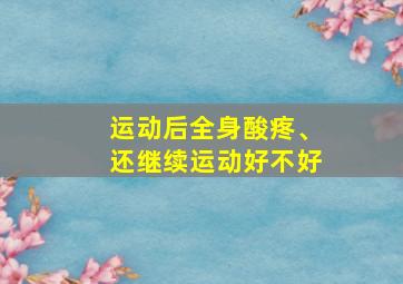 运动后全身酸疼、还继续运动好不好