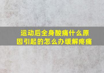 运动后全身酸痛什么原因引起的怎么办缓解疼痛