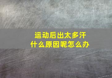 运动后出太多汗什么原因呢怎么办