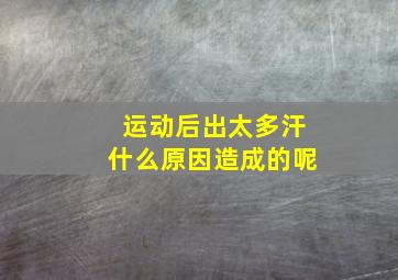 运动后出太多汗什么原因造成的呢