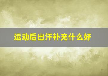 运动后出汗补充什么好