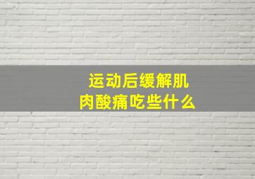 运动后缓解肌肉酸痛吃些什么