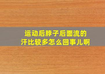 运动后脖子后面流的汗比较多怎么回事儿啊