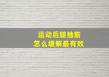 运动后腿抽筋怎么缓解最有效