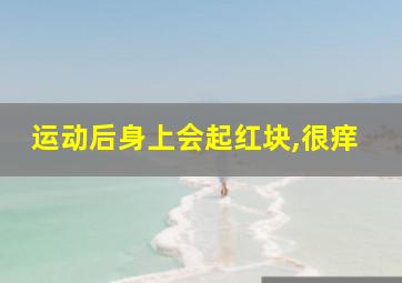 运动后身上会起红块,很痒