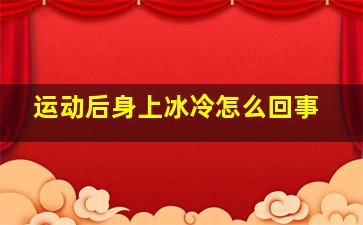 运动后身上冰冷怎么回事