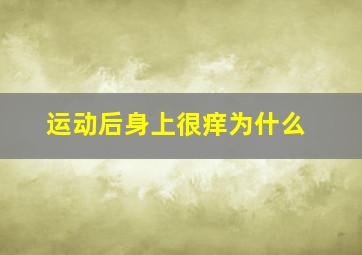 运动后身上很痒为什么