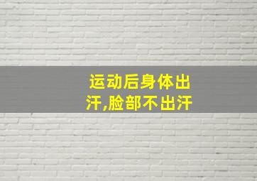 运动后身体出汗,脸部不出汗