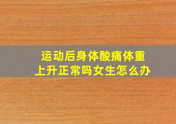 运动后身体酸痛体重上升正常吗女生怎么办