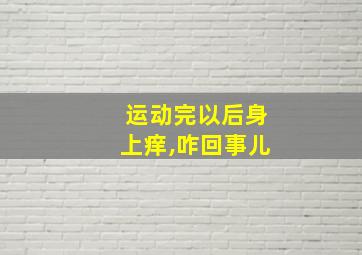 运动完以后身上痒,咋回事儿