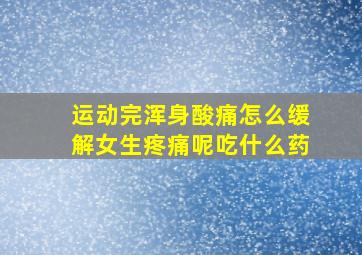 运动完浑身酸痛怎么缓解女生疼痛呢吃什么药