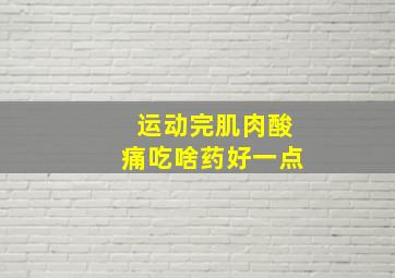 运动完肌肉酸痛吃啥药好一点