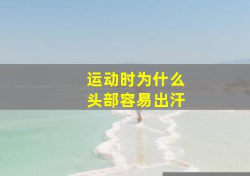 运动时为什么头部容易出汗