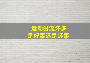 运动时流汗多是好事还是坏事