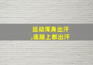 运动浑身出汗,连腿上都出汗