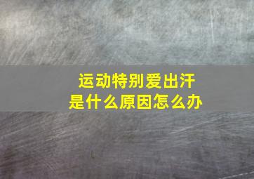 运动特别爱出汗是什么原因怎么办