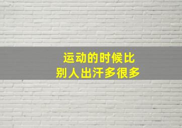 运动的时候比别人出汗多很多