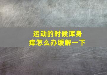 运动的时候浑身痒怎么办缓解一下