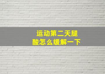 运动第二天腿酸怎么缓解一下