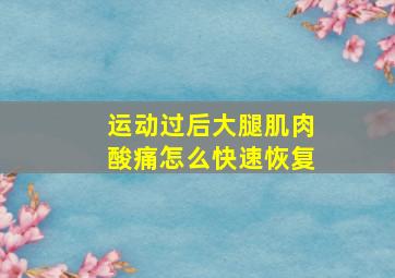 运动过后大腿肌肉酸痛怎么快速恢复