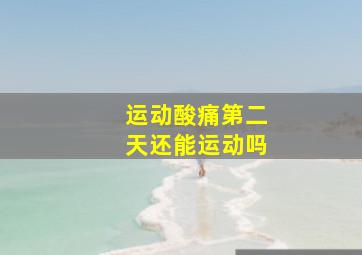 运动酸痛第二天还能运动吗