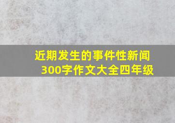 近期发生的事件性新闻300字作文大全四年级