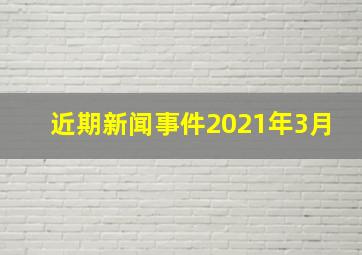 近期新闻事件2021年3月