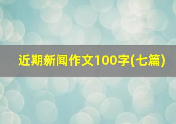 近期新闻作文100字(七篇)