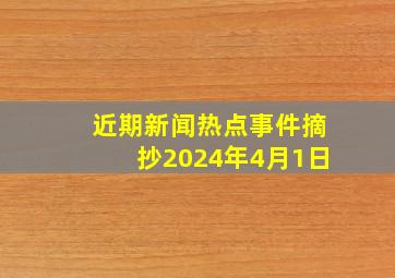 近期新闻热点事件摘抄2024年4月1日