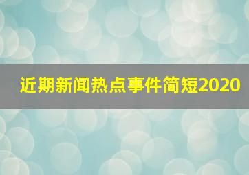 近期新闻热点事件简短2020