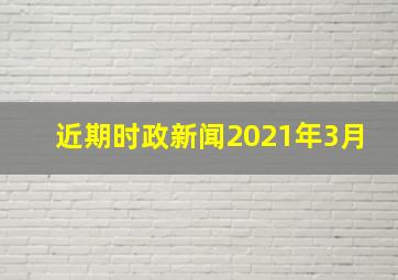 近期时政新闻2021年3月