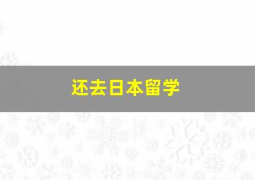 还去日本留学