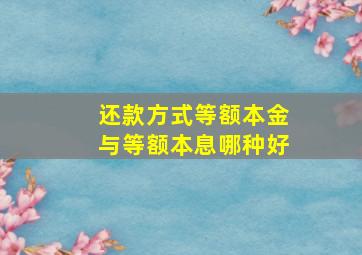 还款方式等额本金与等额本息哪种好