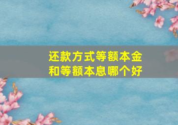 还款方式等额本金和等额本息哪个好